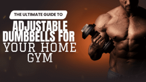 The Ultimate Guide to Adjustable Dumbbells for Your Home Gym